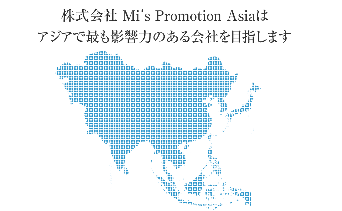 株式会社 Mi's Promotion Asia は、アジアで最も影響力のある会社を目指します。