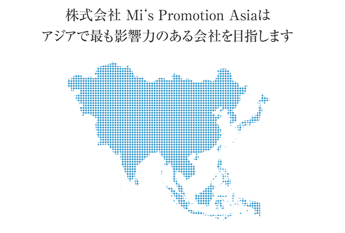 株式会社 Mi's Promotion Asia はアジアで最も影響力のある会社を目指します。